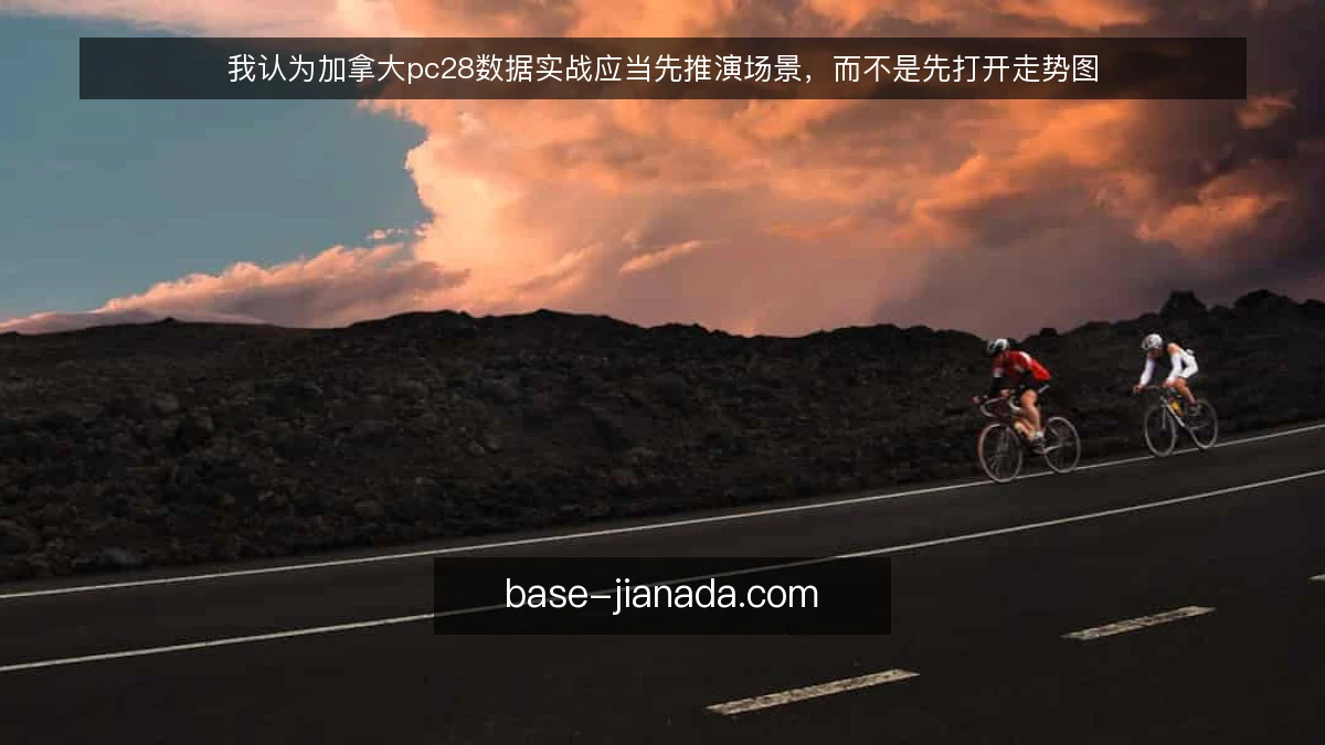 我认为加拿大pc28数据实战应当先推演场景，而不是先打开走势图
