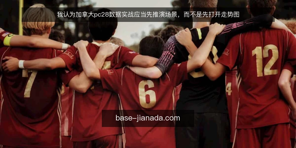 我认为加拿大pc28数据实战应当先推演场景，而不是先打开走势图 — 先设定一个通用查询场景 配图